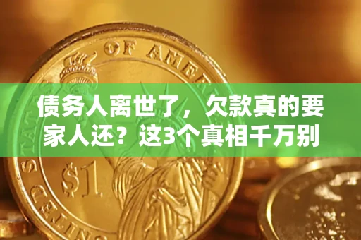 武汉债务人离世了，欠款真的要家人还？这3个真相千万别弄错