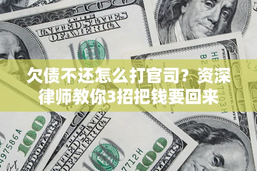 武汉欠债不还怎么打官司？资深律师教你3招把钱要回来