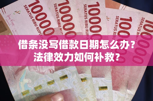 武汉借条没写借款日期怎么办？法律效力如何补救？