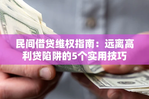武汉民间借贷维权指南：远离高利贷陷阱的5个实用技巧
