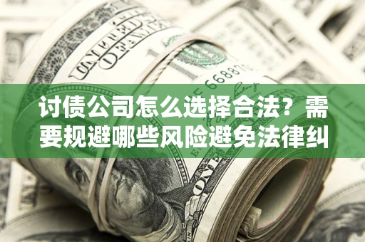 武汉讨债公司怎么选择合法？需要规避哪些风险避免法律纠纷？