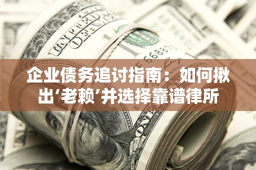 武汉企业债务追讨指南：如何揪出‘老赖’并选择靠谱律所