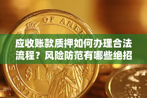 武汉应收账款质押如何办理合法流程？风险防范有哪些绝招？