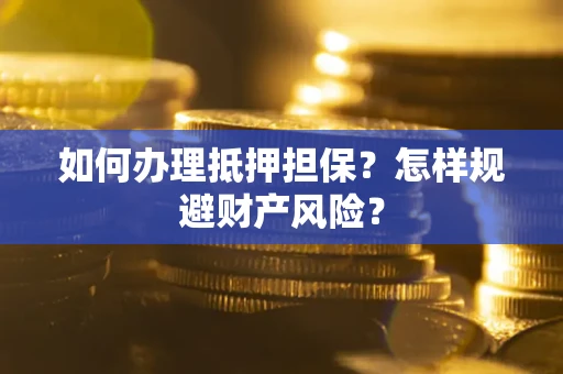武汉如何办理抵押担保？怎样规避财产风险？
