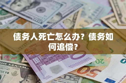 武汉债务人死亡怎么办？债务如何追偿？