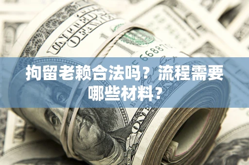 武汉拘留老赖合法吗？流程需要哪些材料？