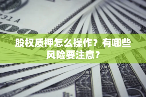 武汉股权质押怎么操作？有哪些风险要注意？