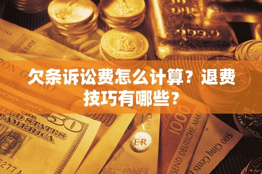 武汉欠条诉讼费怎么计算？退费技巧有哪些？