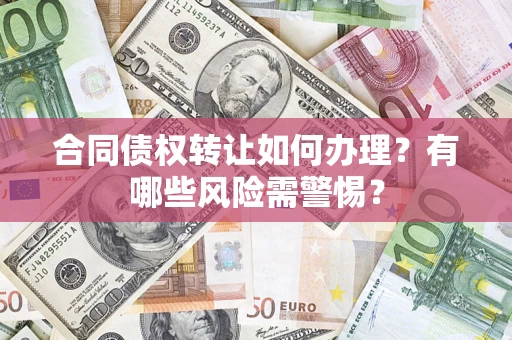 武汉合同债权转让如何办理？有哪些风险需警惕？