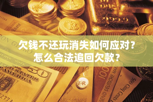 武汉欠钱不还玩消失如何应对？怎么合法追回欠款？