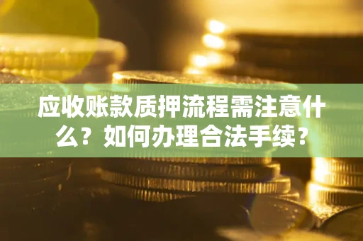 武汉应收账款质押流程需注意什么？如何办理合法手续？