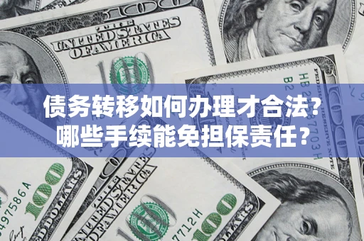 武汉债务转移如何办理才合法？哪些手续能免担保责任？