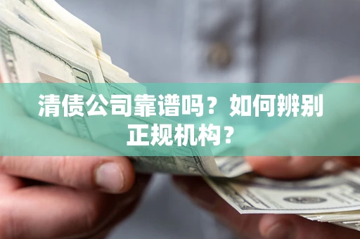 武汉清债公司靠谱吗？如何辨别正规机构？