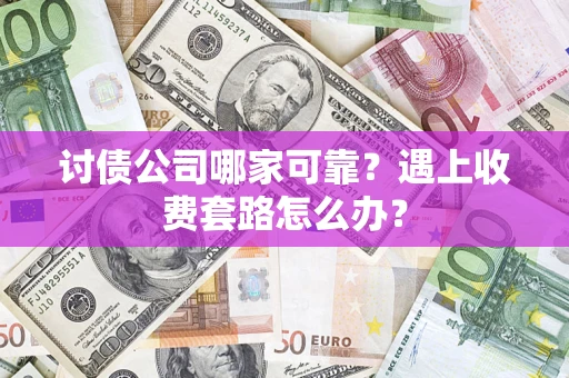 武汉讨债公司哪家可靠？遇上收费套路怎么办？