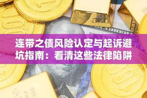 武汉连带之债风险认定与起诉避坑指南：看清这些法律陷阱，避免无辜背债
