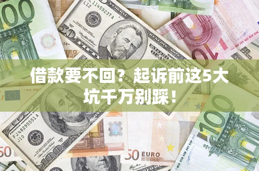 武汉借款要不回？起诉前这5大坑千万别踩！
