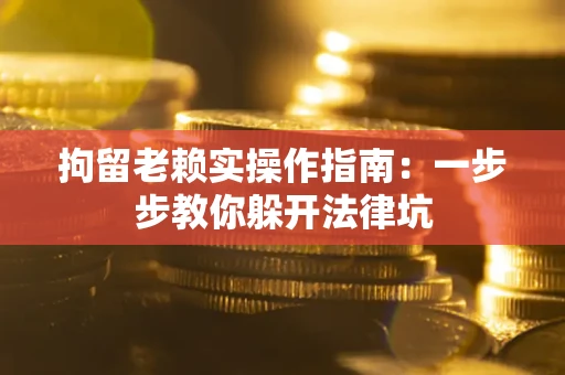 武汉拘留老赖实操作指南：一步步教你躲开法律坑
