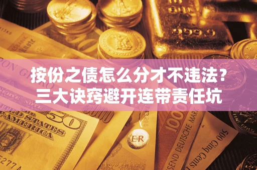 武汉按份之债怎么分才不违法？三大诀窍避开连带责任坑