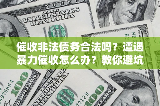 武汉催收非法债务合法吗？遭遇暴力催收怎么办？教你避坑指南！