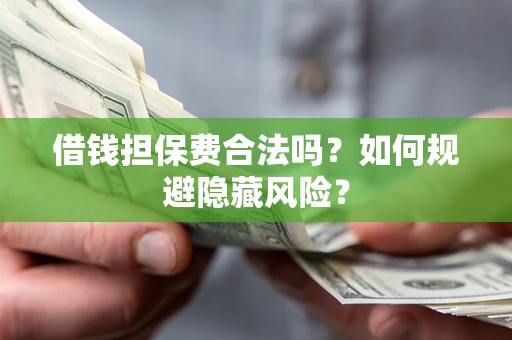 武汉借钱担保费合法吗？如何规避隐藏风险？