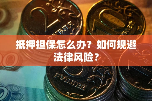 武汉抵押担保怎么办？如何规避法律风险？