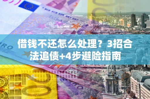 武汉借钱不还怎么处理？3招合法追债+4步避险指南
