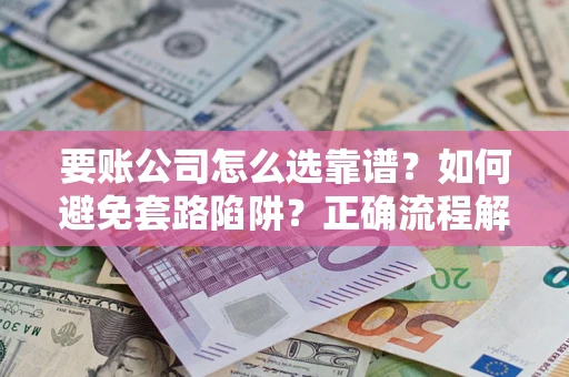 武汉要账公司怎么选靠谱？如何避免套路陷阱？正确流程解析