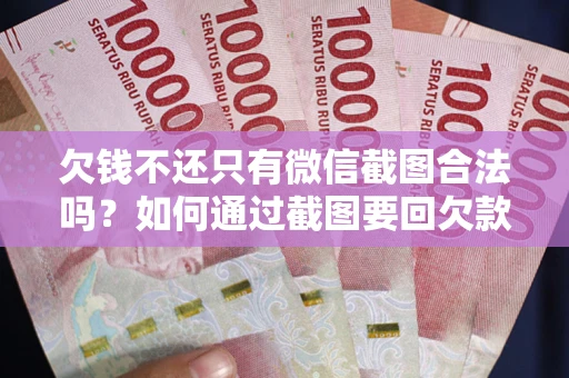 武汉欠钱不还只有微信截图合法吗？如何通过截图要回欠款？