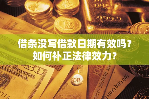 武汉借条没写借款日期有效吗？如何补正法律效力？