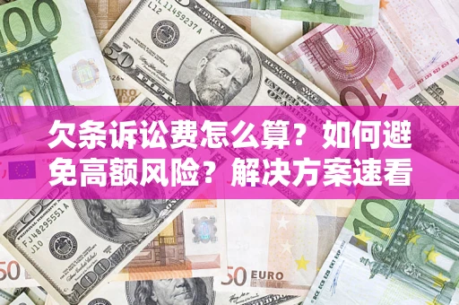武汉欠条诉讼费怎么算？如何避免高额风险？解决方案速看！