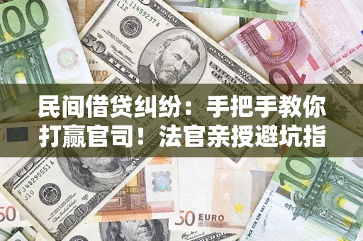 武汉民间借贷纠纷：手把手教你打赢官司！法官亲授避坑指南