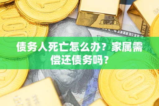 武汉债务人死亡怎么办？家属需偿还债务吗？