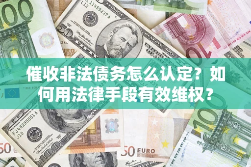 武汉催收非法债务怎么认定？如何用法律手段有效维权？