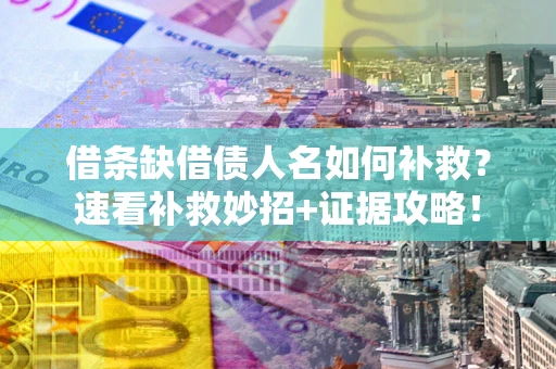 武汉借条缺借债人名如何补救？速看补救妙招+证据攻略！