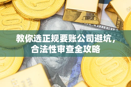 武汉教你选正规要账公司避坑，合法性审查全攻略