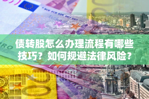 武汉债转股怎么办理流程有哪些技巧？如何规避法律风险？