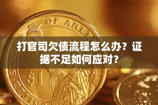 武汉打官司欠债流程怎么办？证据不足如何应对？