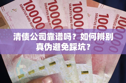 武汉清债公司靠谱吗？如何辨别真伪避免踩坑？