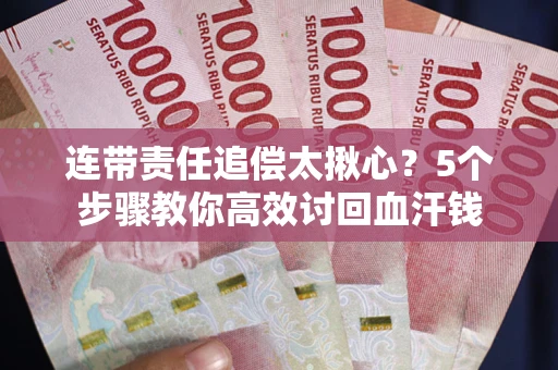 武汉连带责任追偿太揪心？5个步骤教你高效讨回血汗钱