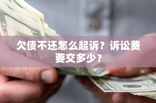 武汉欠债不还怎么起诉？诉讼费要交多少？