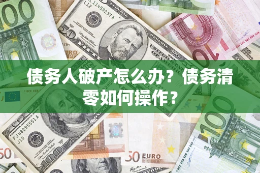 武汉债务人破产怎么办？债务清零如何操作？
