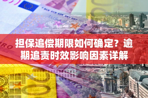 武汉担保追偿期限如何确定？逾期追责时效影响因素详解