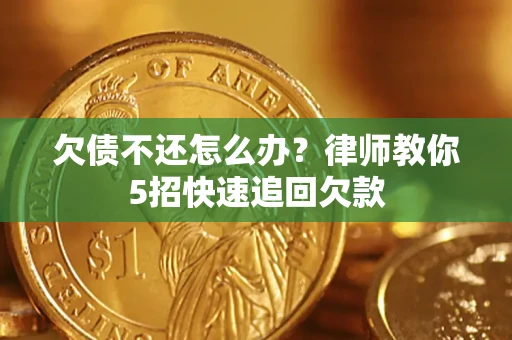 武汉欠债不还怎么办？律师教你5招快速追回欠款