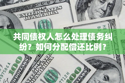 武汉共同债权人怎么处理债务纠纷？如何分配偿还比例？