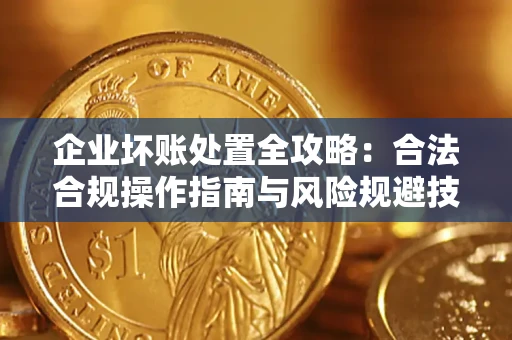 武汉企业坏账处置全攻略：合法合规操作指南与风险规避技巧解析