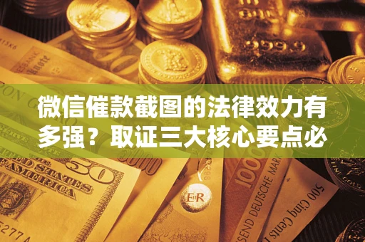 武汉微信催款截图的法律效力有多强？取证三大核心要点必须知道！