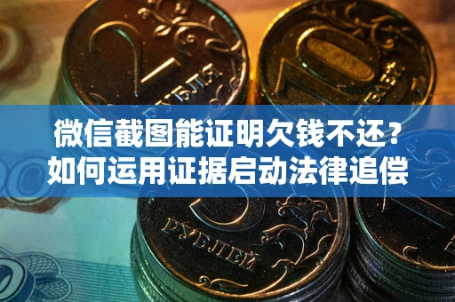 武汉微信截图能证明欠钱不还？如何运用证据启动法律追偿程序？