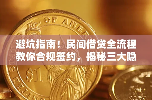 武汉避坑指南！民间借贷全流程教你合规签约，揭秘三大隐形陷阱
