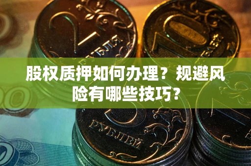 武汉股权质押如何办理？规避风险有哪些技巧？