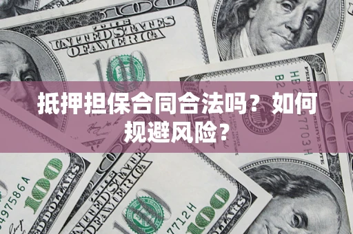 武汉抵押担保合同合法吗？如何规避风险？